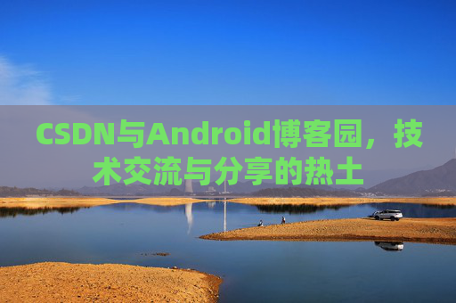 CSDN与Android博客园，技术交流与分享的热土