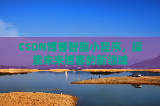 CSDN博客智能小程序，探索未来博客的新领域