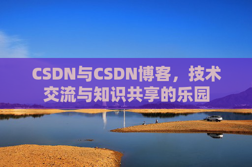 CSDN与CSDN博客，技术交流与知识共享的乐园