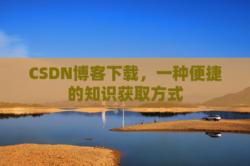 CSDN博客下载，一种便捷的知识获取方式